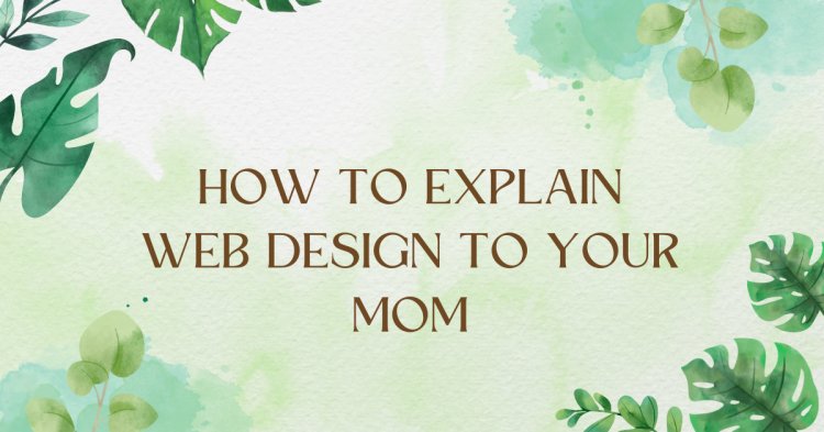 How to Explain web design to Your Mom